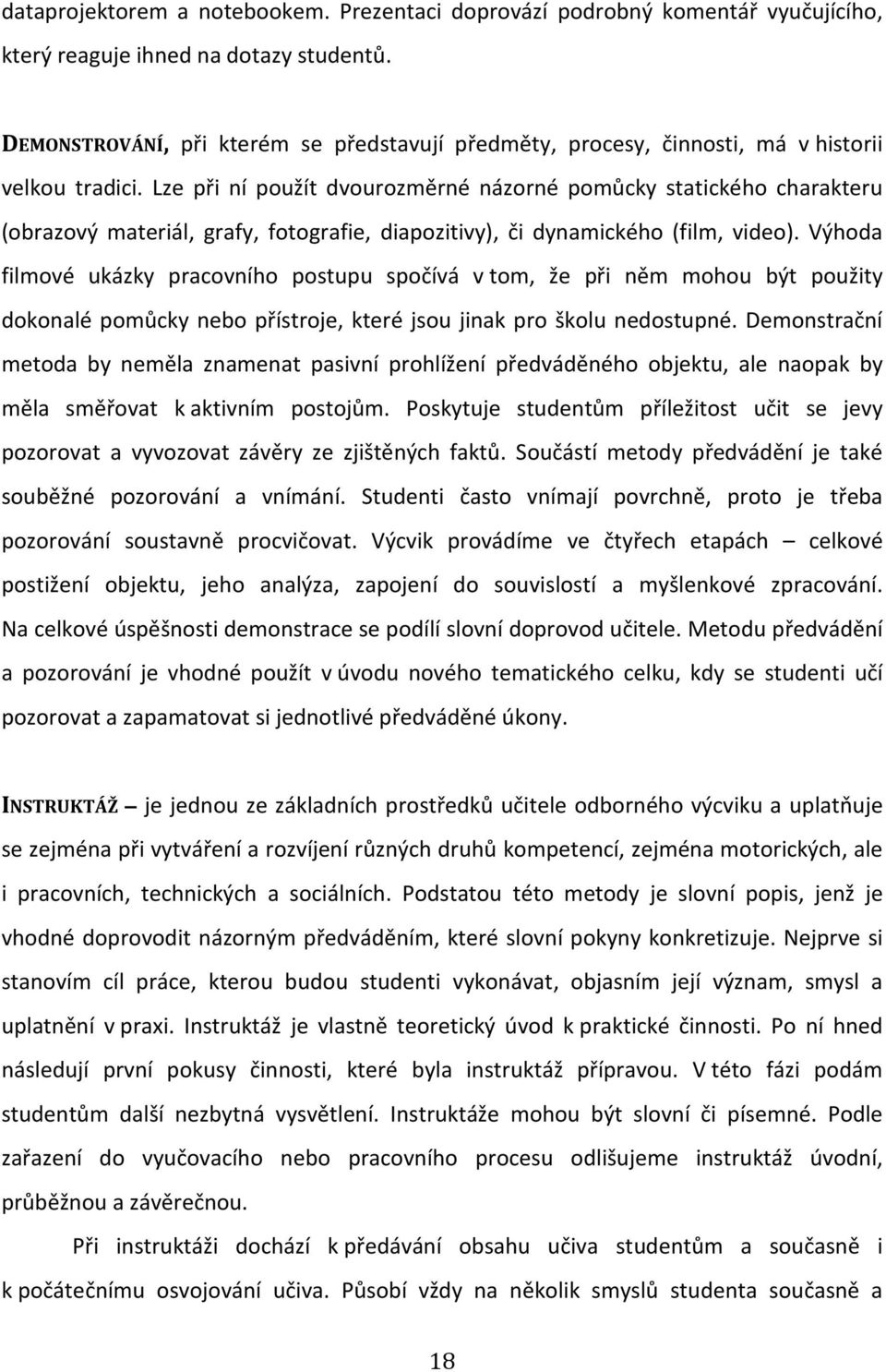 Lze při ní použít dvourozměrné názorné pomůcky statického charakteru (obrazový materiál, grafy, fotografie, diapozitivy), či dynamického (film, video).