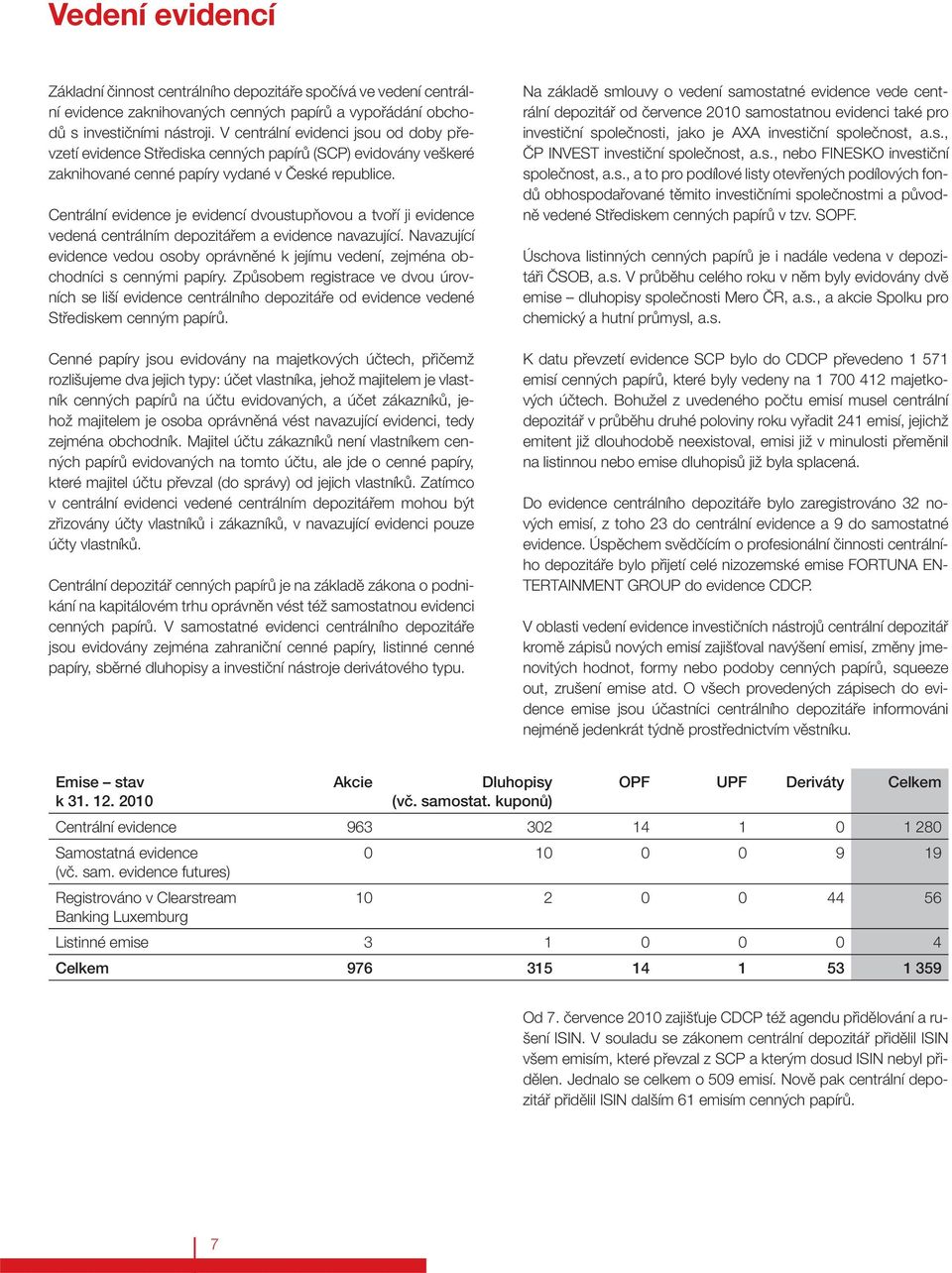 Centrální evidence je evidencí dvoustupňovou a tvoří ji evidence vedená centrálním depozitářem a evidence navazující.