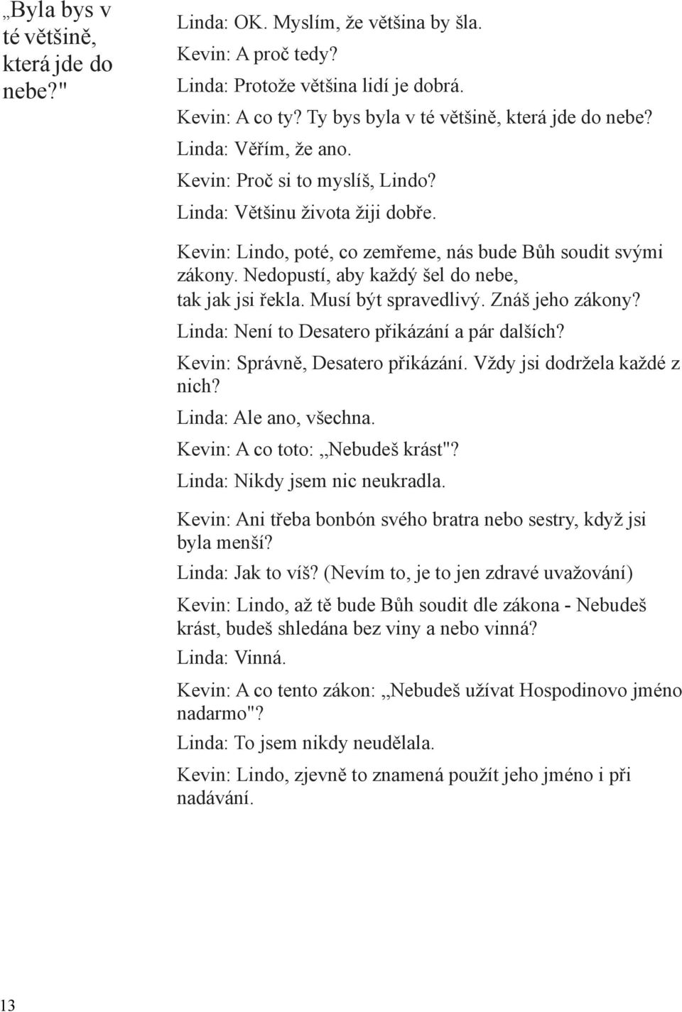 Nedopustí, aby každý šel do nebe, tak jak jsi řekla. Musí být spravedlivý. Znáš jeho zákony? Linda: Není to Desatero přikázání a pár dalších? Kevin: Správně, Desatero přikázání.