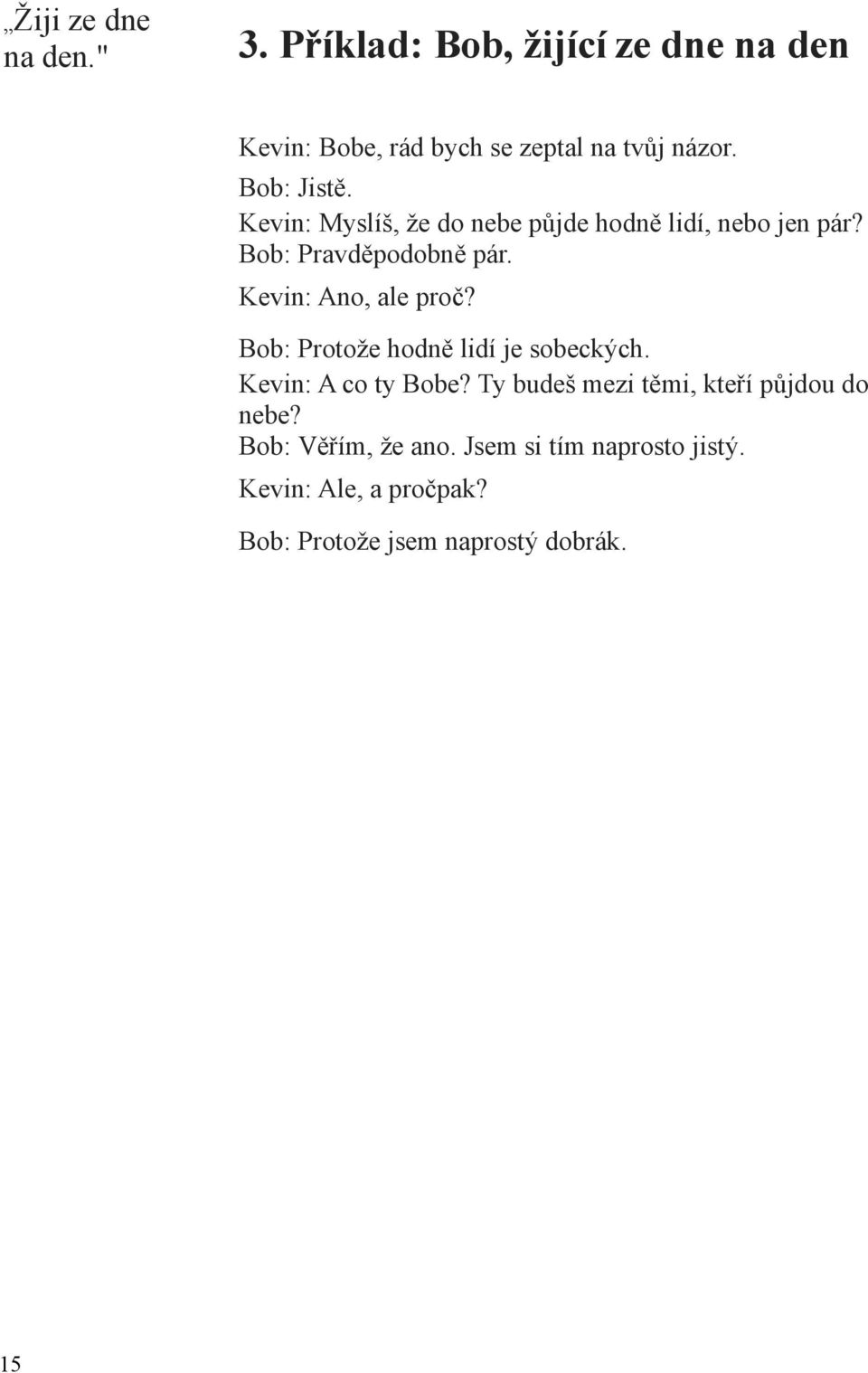 Kevin: Ano, ale proč? Bob: Protože hodně lidí je sobeckých. Kevin: A co ty Bobe?