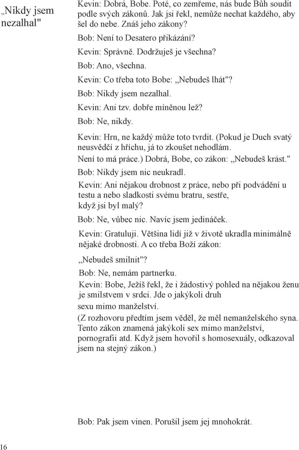 Bob: Ne, nikdy. Kevin: Hrn, ne každý může toto tvrdit. (Pokud je Duch svatý neusvědčí z hříchu, já to zkoušet nehodlám. Není to má práce.) Dobrá, Bobe, co zákon: Nebudeš krást.