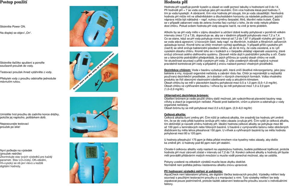 Při hodnotě ph = 7 se voda označuje jako ph neutrální. Čím více hodnota klesá pod hodnotu 7, tím je voda kyselejší. A obráceně, čím více hodnota ph stoupá, tím je voda zásaditější.