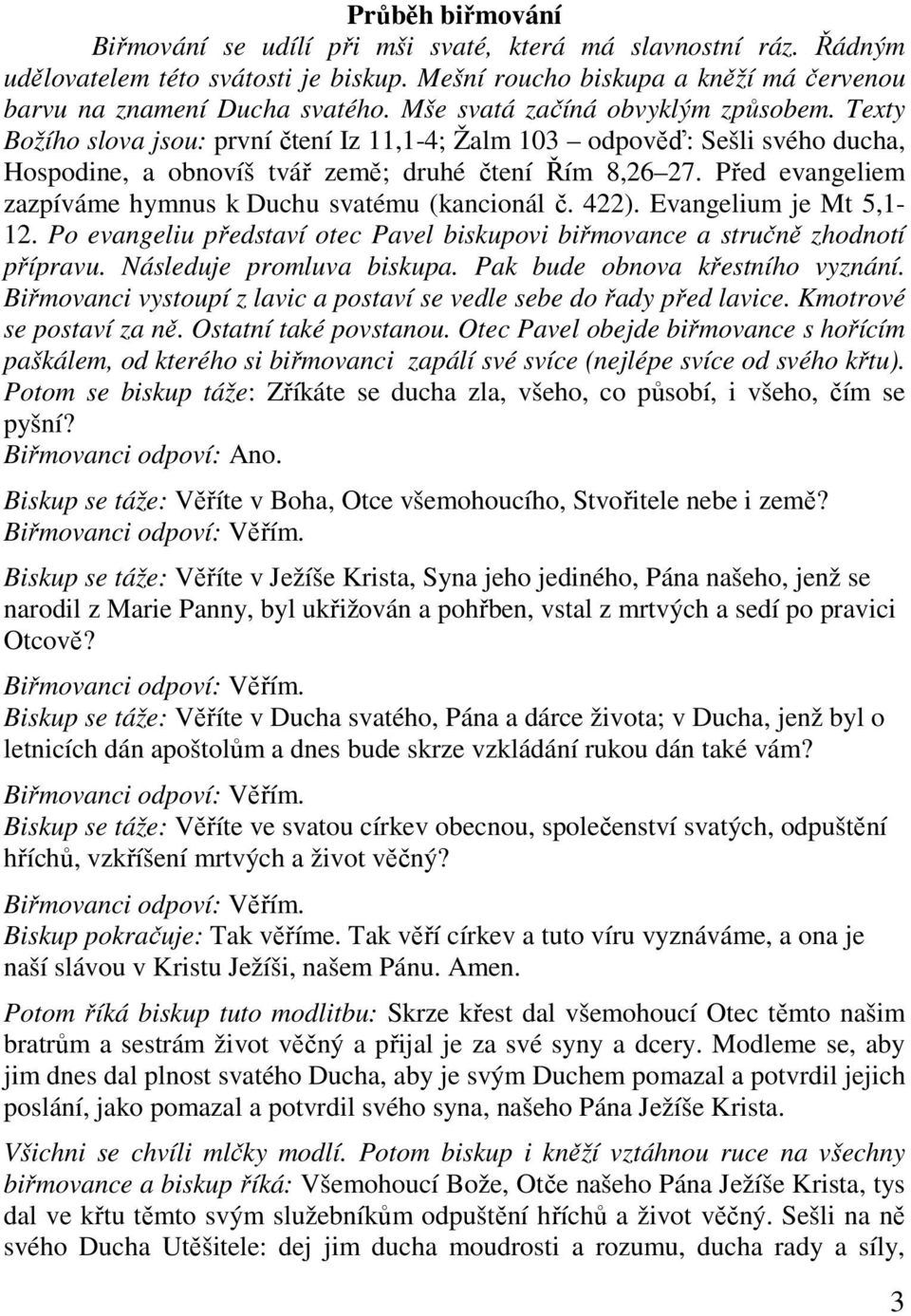 Před evangeliem zazpíváme hymnus k Duchu svatému (kancionál č. 422). Evangelium je Mt 5,1-12. Po evangeliu představí otec Pavel biskupovi biřmovance a stručně zhodnotí přípravu.