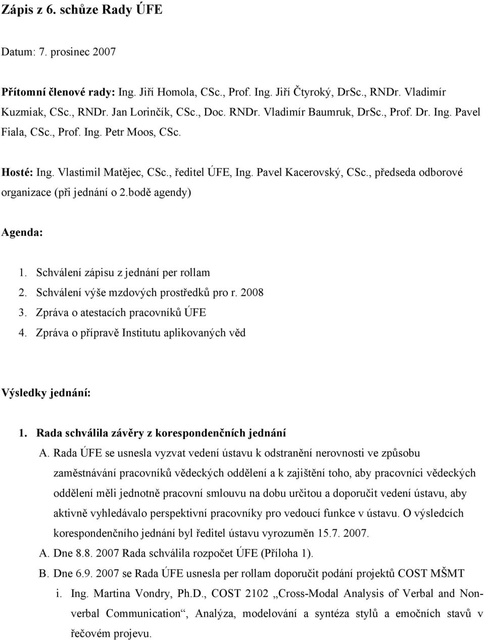 bodě agendy) Agenda: 1. Schválení zápisu z jednání per rollam 2. Schválení výše mzdových prostředků pro r. 2008 3. Zpráva o atestacích pracovníků ÚFE 4.