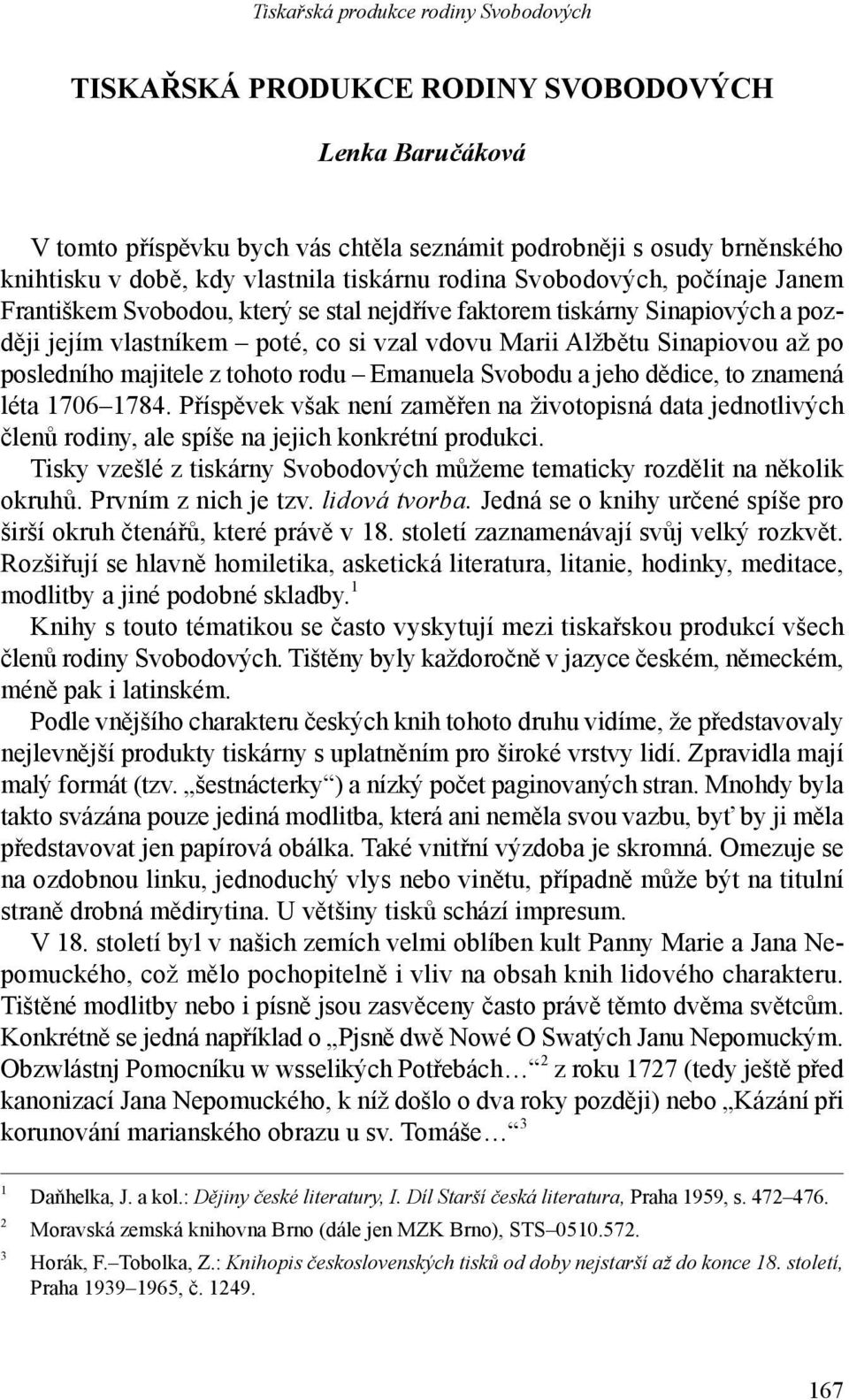 Emanuela Svobodu a jeho dědice, to znamená léta 1706 1784. Příspěvek však není zaměřen na životopisná data jednotlivých členů rodiny, ale spíše na jejich konkrétní produkci.