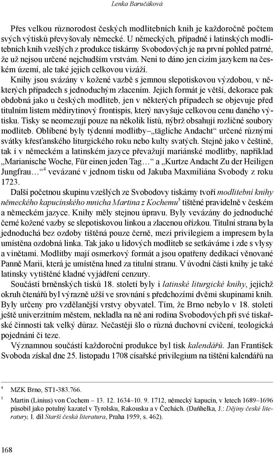 Není to dáno jen cizím jazykem na českém území, ale také jejich celkovou vizáží. Knihy jsou svázány v kožené vazbě s jemnou slepotiskovou výzdobou, v některých případech s jednoduchým zlacením.