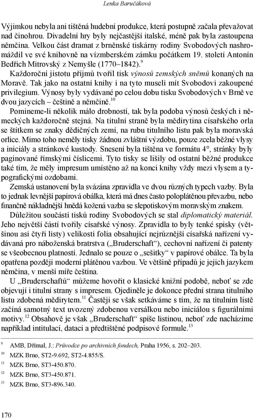 9 Každoroční jistotu příjmů tvořil tisk výnosů zemských sněmů konaných na Mo ravě. Tak jako na ostatní knihy i na tyto museli mít Svobodovi zakoupené privilegium.