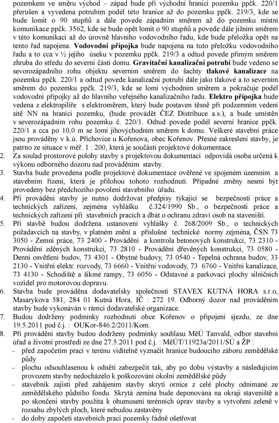 3562, kde se bude opět lomit o 90 stupňů a povede dále jižním směrem v této komunikaci až do úrovně hlavního vodovodního řadu, kde bude přeložka opět na tento řad napojena.