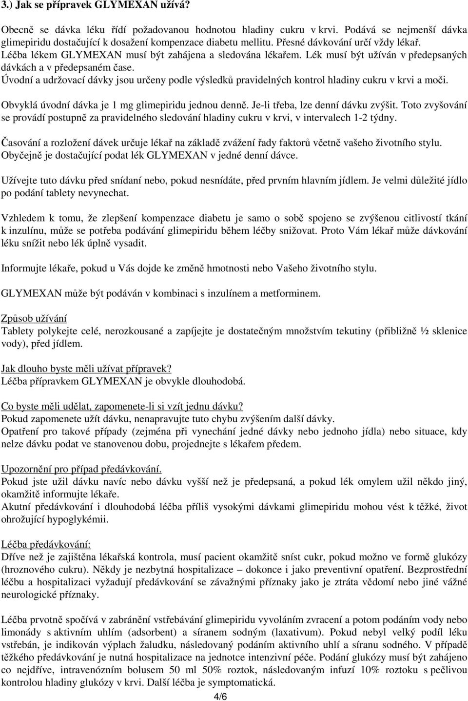 Úvodní a udržovací dávky jsou určeny podle výsledků pravidelných kontrol hladiny cukru v krvi a moči. Obvyklá úvodní dávka je 1 mg glimepiridu jednou denně. Je-li třeba, lze denní dávku zvýšit.