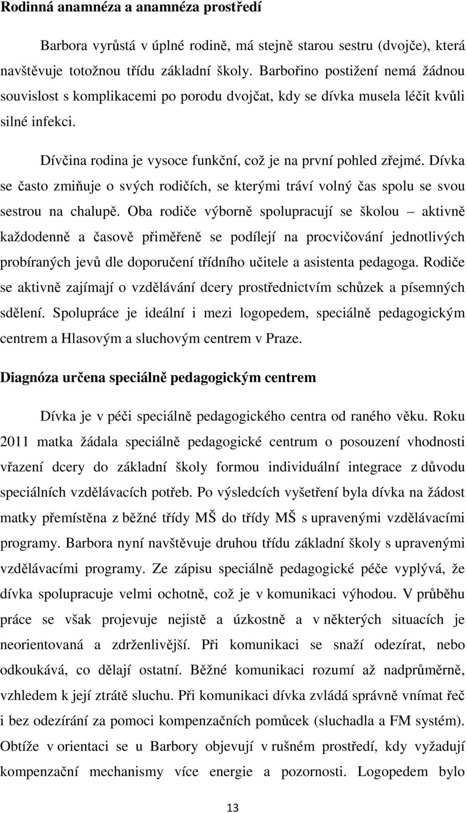 Dívka se často zmiňuje o svých rodičích, se kterými tráví volný čas spolu se svou sestrou na chalupě.