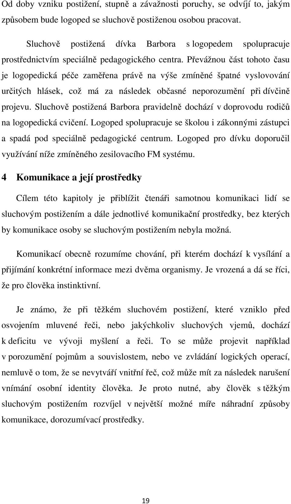 Převážnou část tohoto času je logopedická péče zaměřena právě na výše zmíněné špatné vyslovování určitých hlásek, což má za následek občasné neporozumění při dívčině projevu.