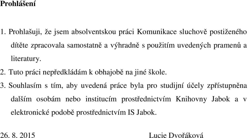 výhradně s použitím uvedených pramenů a literatury. 2. Tuto práci nepředkládám k obhajobě na jiné škole. 3.