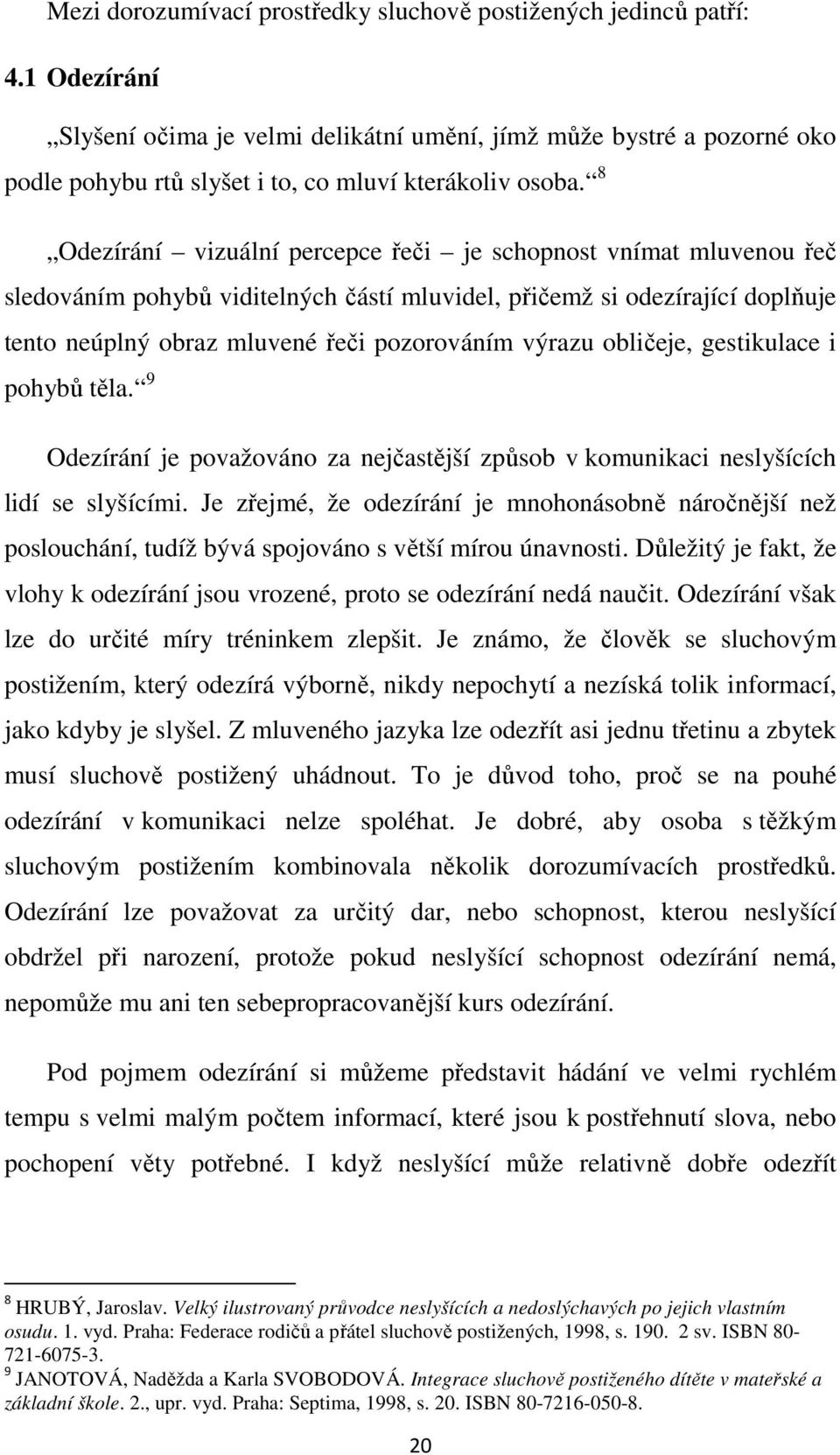 8 Odezírání vizuální percepce řeči je schopnost vnímat mluvenou řeč sledováním pohybů viditelných částí mluvidel, přičemž si odezírající doplňuje tento neúplný obraz mluvené řeči pozorováním výrazu