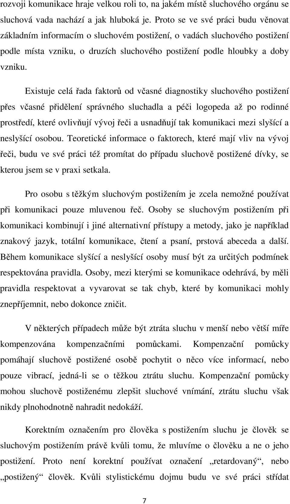 Existuje celá řada faktorů od včasné diagnostiky sluchového postižení přes včasné přidělení správného sluchadla a péči logopeda až po rodinné prostředí, které ovlivňují vývoj řeči a usnadňují tak