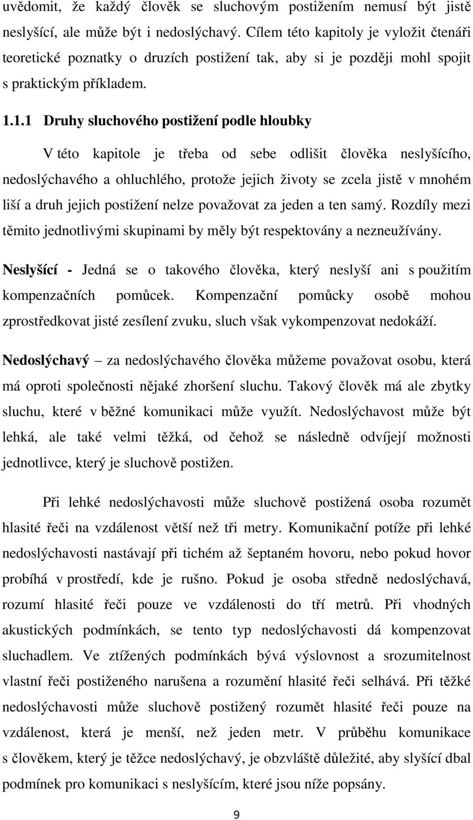 1.1 Druhy sluchového postižení podle hloubky V této kapitole je třeba od sebe odlišit člověka neslyšícího, nedoslýchavého a ohluchlého, protože jejich životy se zcela jistě v mnohém liší a druh