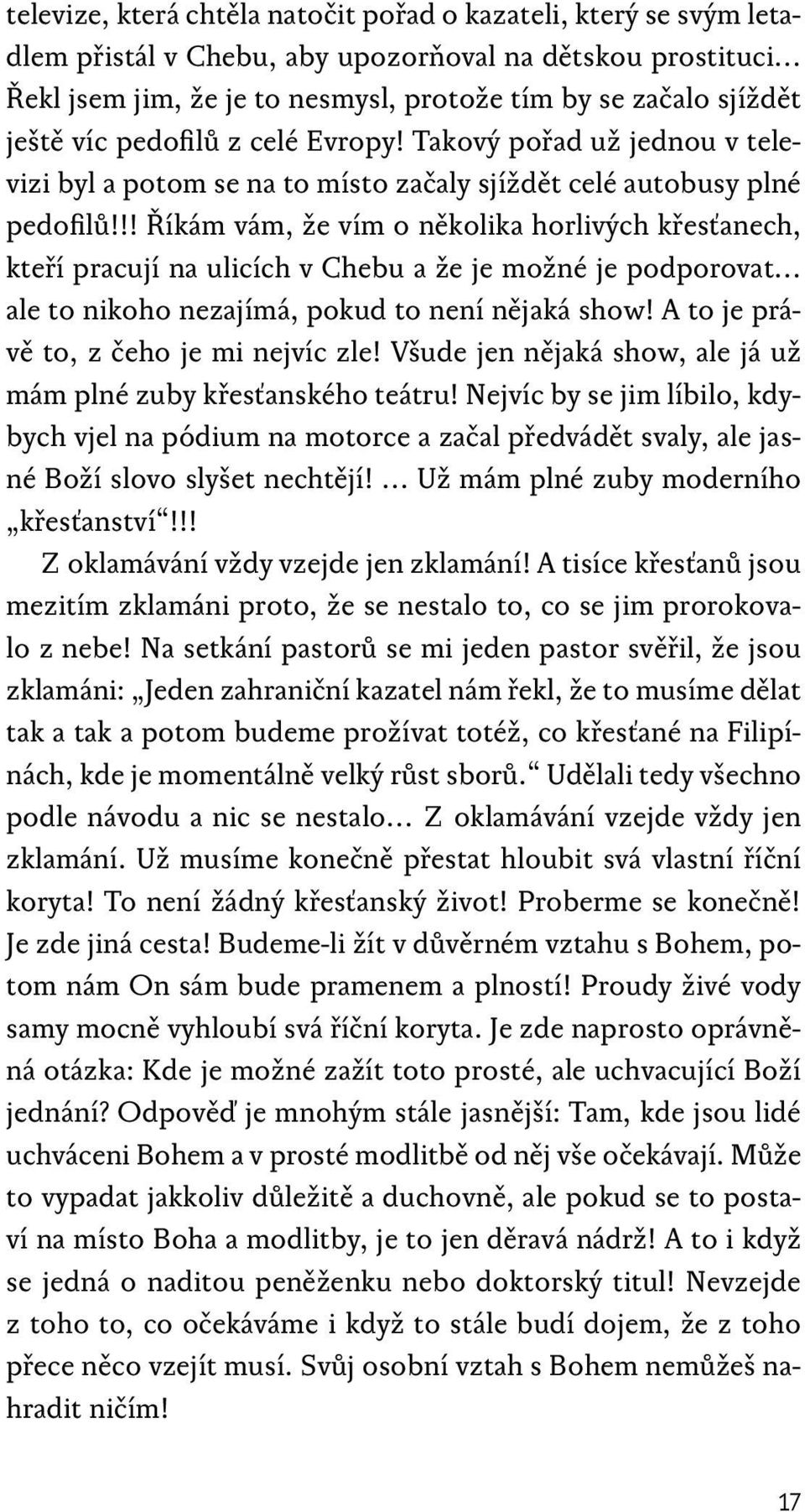 !! Říkám vám, že vím o několika horlivých křesťanech, kteří pracují na ulicích v Chebu a že je možné je podporovat ale to nikoho nezajímá, pokud to není nějaká show!