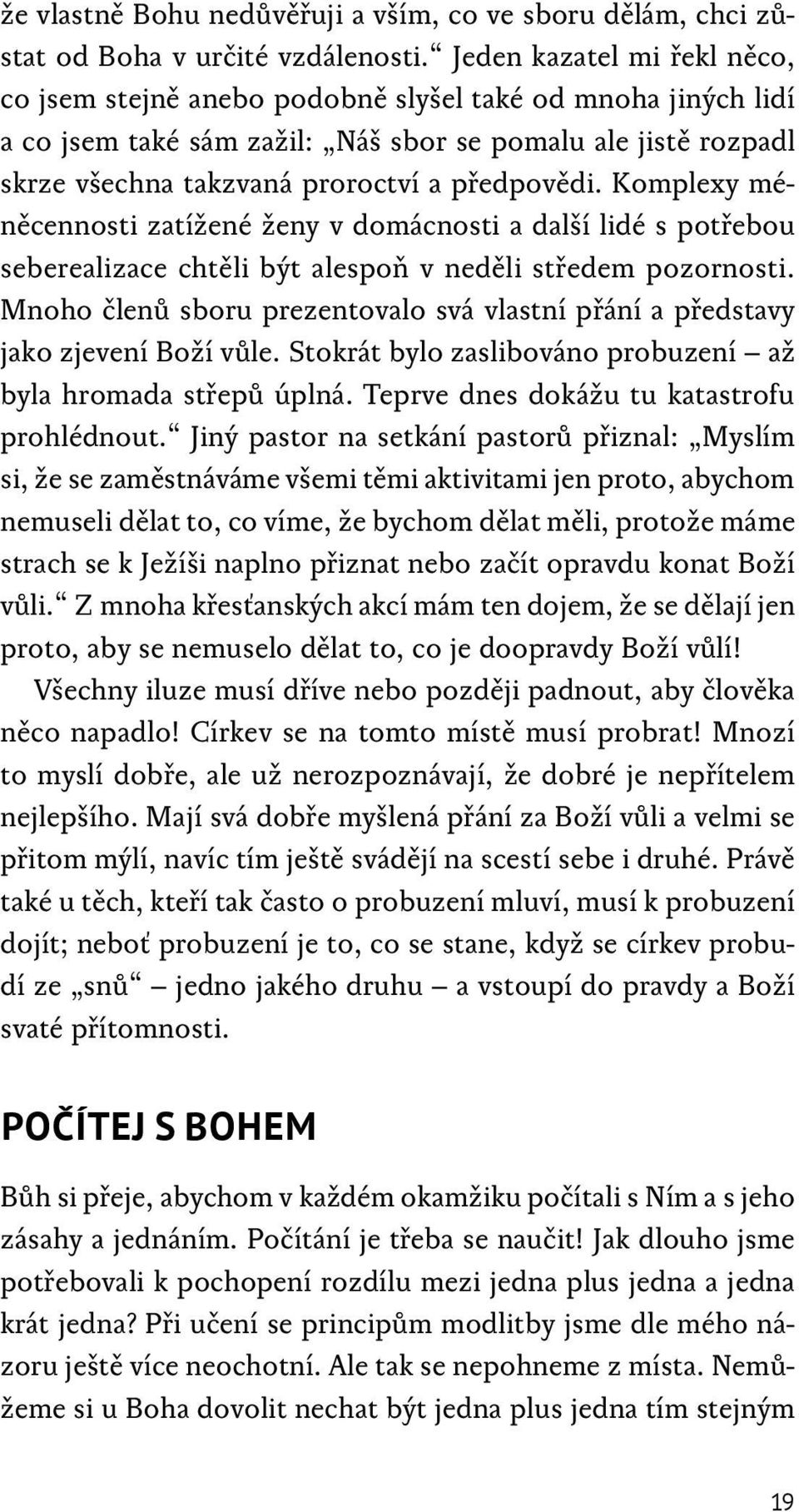 Komplexy méněcennosti zatížené ženy v domácnosti a další lidé s potřebou seberealizace chtěli být alespoň v neděli středem pozornosti.