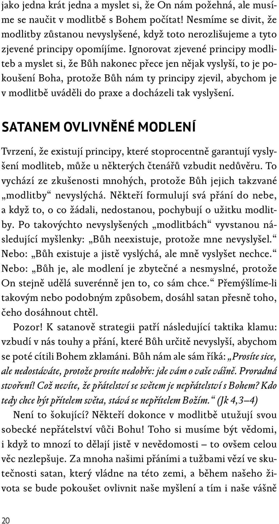 Ignorovat zjevené principy modliteb a myslet si, že Bůh nakonec přece jen nějak vyslyší, to je pokoušení Boha, protože Bůh nám ty principy zjevil, abychom je v modlitbě uváděli do praxe a docházeli