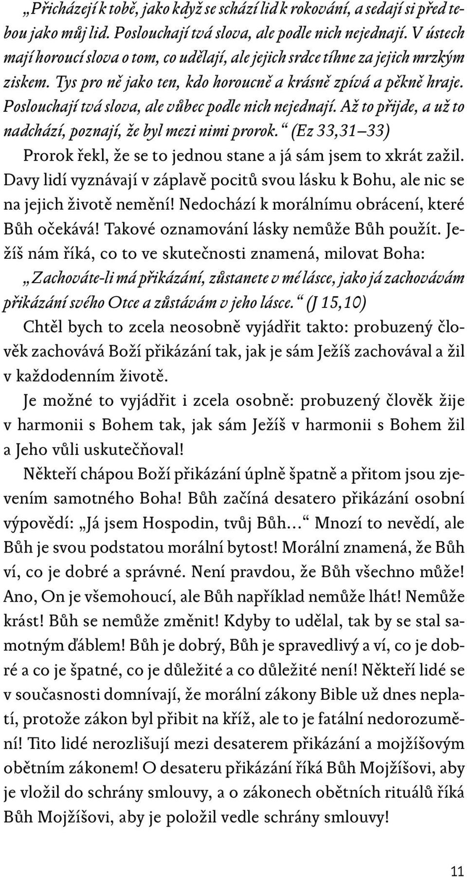 Poslouchají tvá slova, ale vůbec podle nich nejednají. Až to přijde, a už to nadchází, poznají, že byl mezi nimi prorok. (Ez 33,31 33) Prorok řekl, že se to jednou stane a já sám jsem to xkrát zažil.