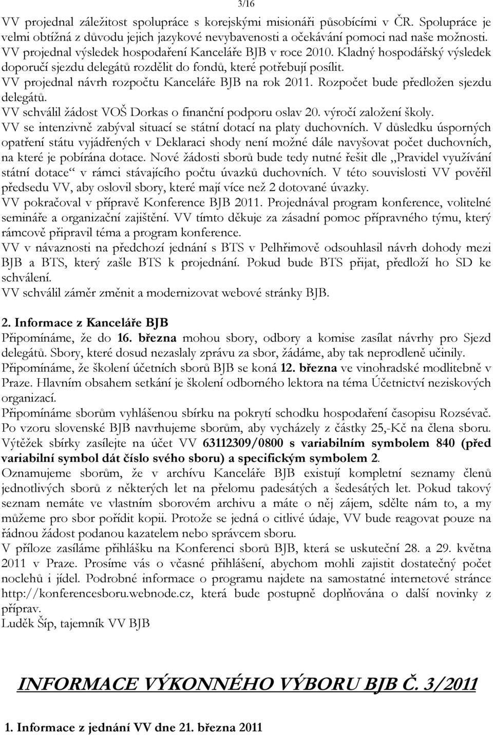 VV projednal návrh rozpočtu Kanceláře BJB na rok 2011. Rozpočet bude předložen sjezdu delegátů. VV schválil žádost VOŠ Dorkas o finanční podporu oslav 20. výročí založení školy.