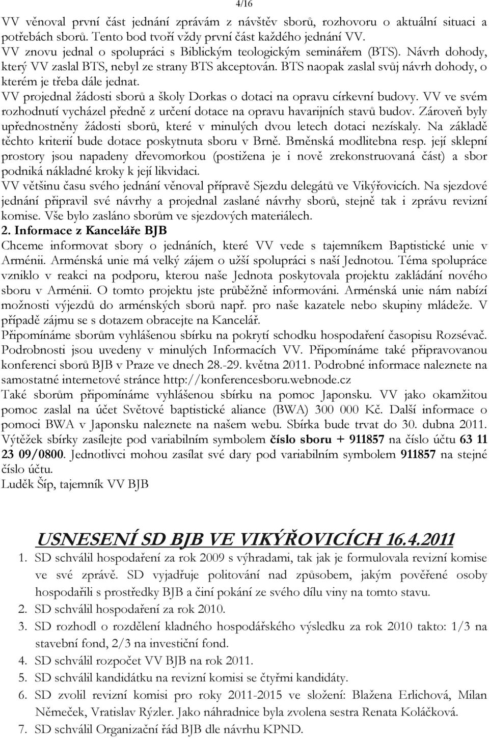 BTS naopak zaslal svůj návrh dohody, o kterém je třeba dále jednat. VV projednal žádosti sborů a školy Dorkas o dotaci na opravu církevní budovy.