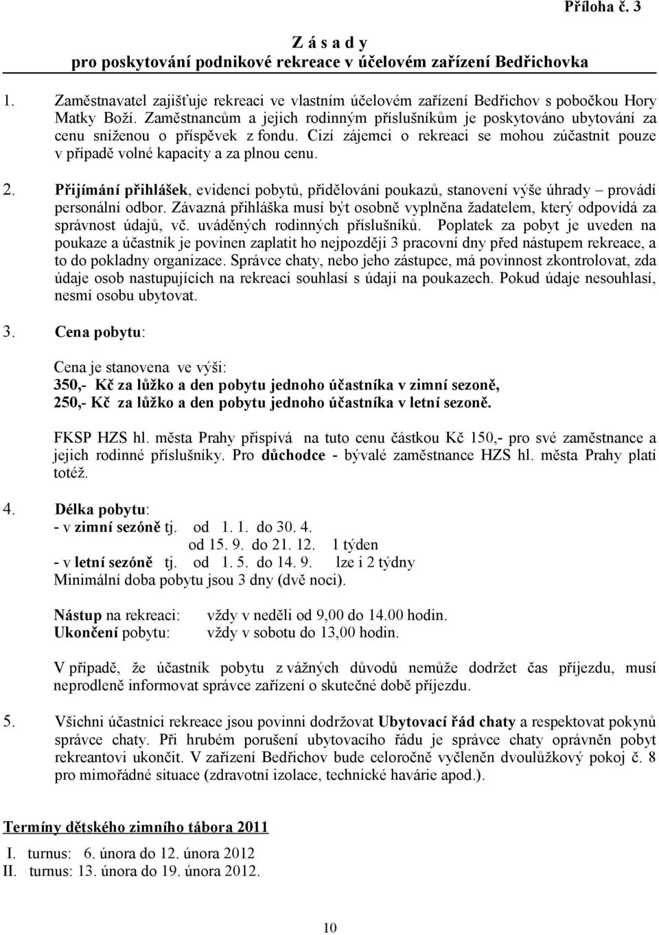 Přijímání přihlášek, evidenci pobytů, přidělování poukazů, stanovení výše úhrady provádí personální odbor. Závazná přihláška musí být osobně vyplněna žadatelem, který odpovídá za správnost údajů, vč.