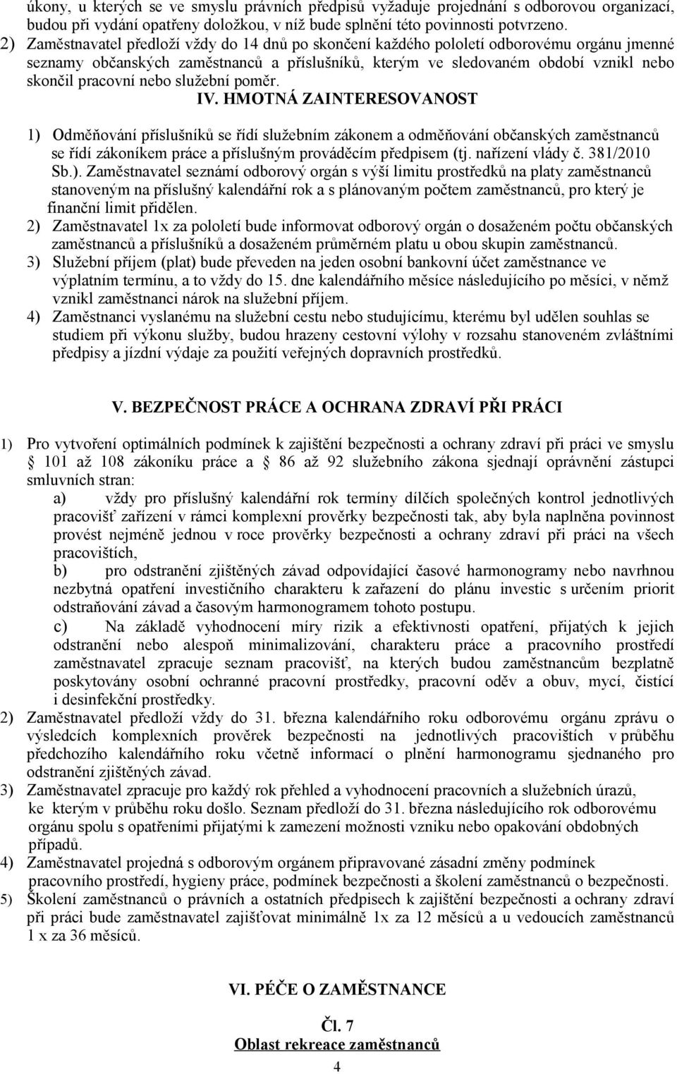 nebo služební poměr. IV. HMOTNÁ ZAINTERESOVANOST 1) Odměňování příslušníků se řídí služebním zákonem a odměňování občanských zaměstnanců se řídí zákoníkem práce a příslušným prováděcím předpisem (tj.