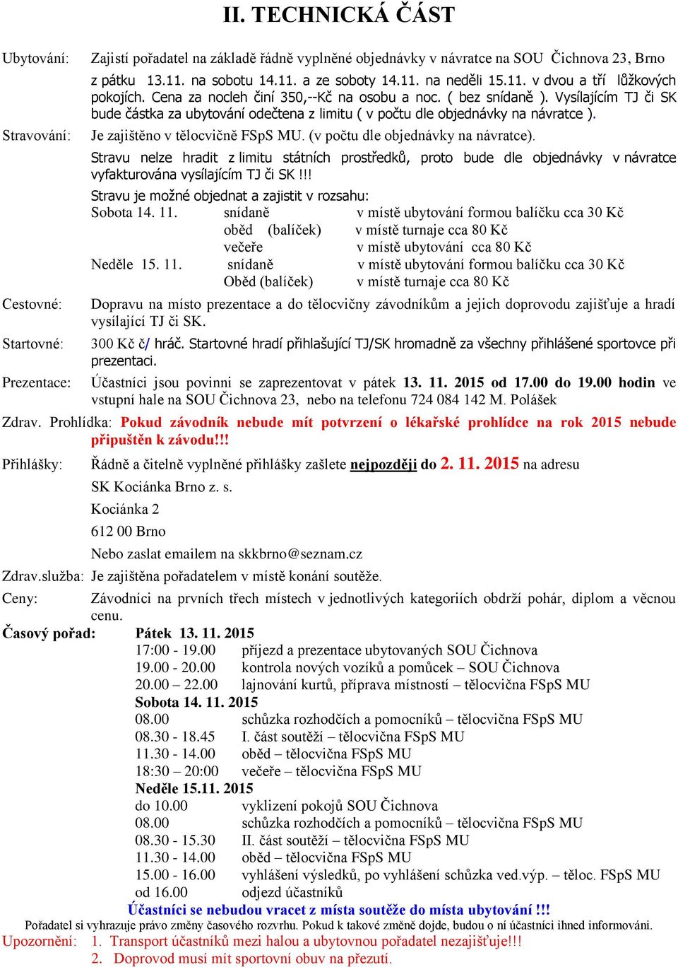 Vysílajícím TJ či SK bude částka za ubytování odečtena z limitu ( v počtu dle objednávky na návratce ). Je zajištěno v tělocvičně FSpS MU. (v počtu dle objednávky na návratce).