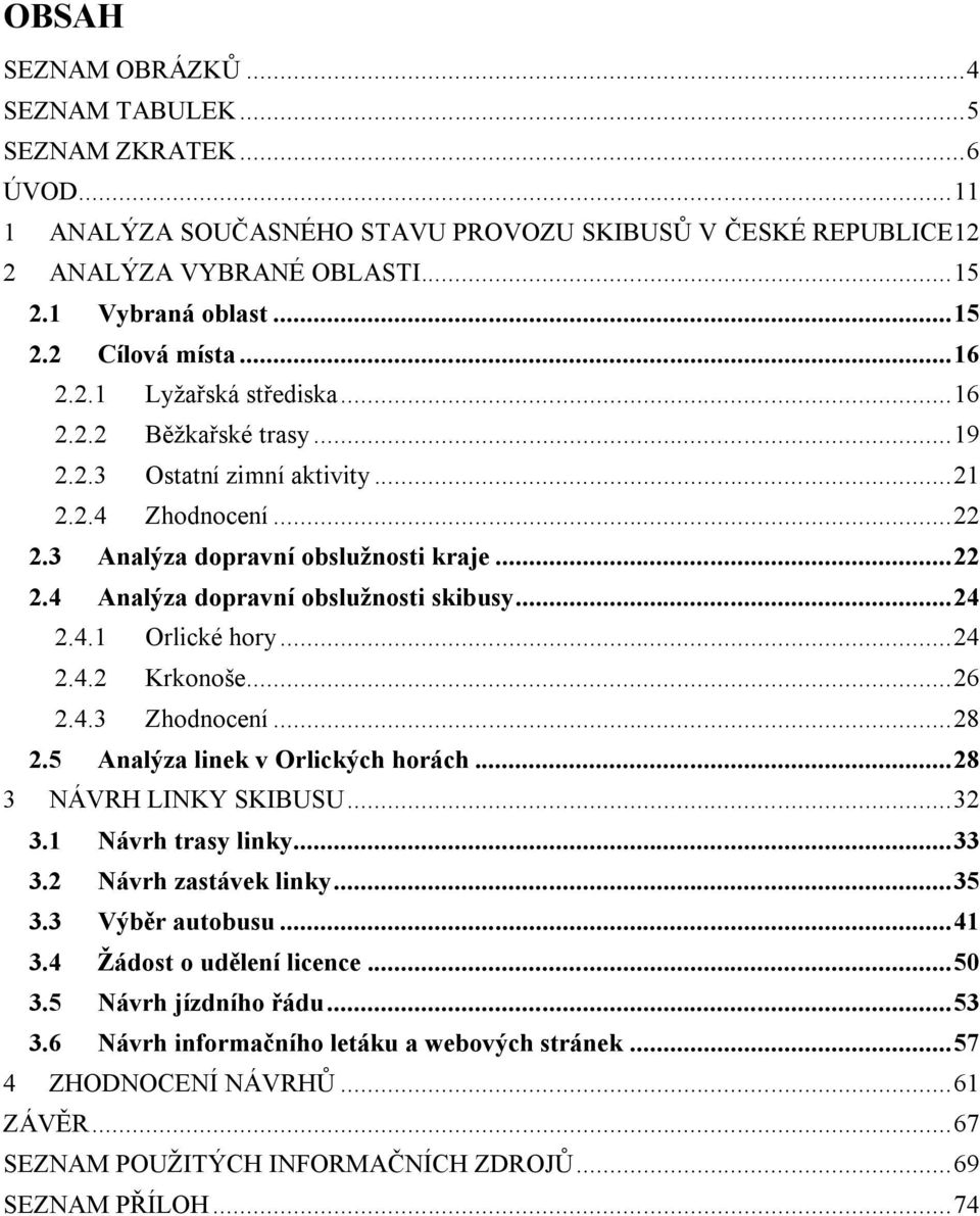 .. 24 2.4.1 Orlické hory... 24 2.4.2 Krkonoše... 26 2.4.3 Zhodnocení... 28 2.5 Analýza linek v Orlických horách... 28 3 NÁVRH LINKY SKIBUSU... 32 3.1 Návrh trasy linky... 33 3.2 Návrh zastávek linky.