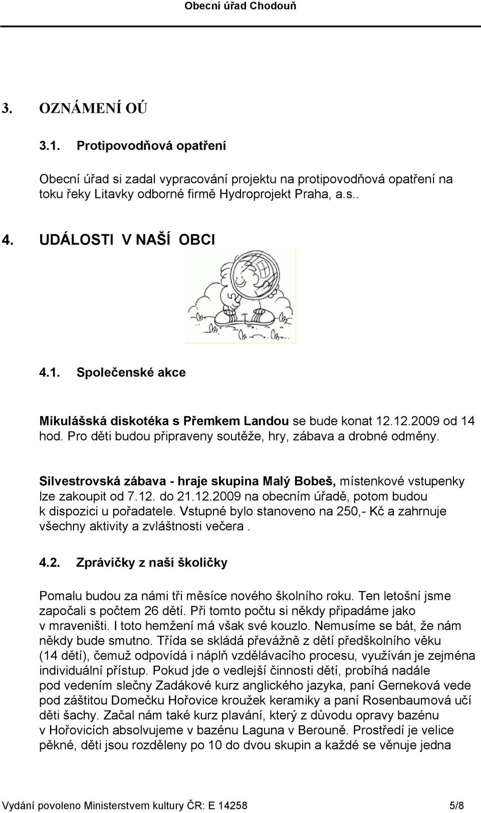 Silvestrovská zábava - hraje skupina Malý Bobeš, místenkové vstupenky lze zakoupit od 7.12. do 21.12.2009 na obecním úřadě, potom budou k dispozici u pořadatele.