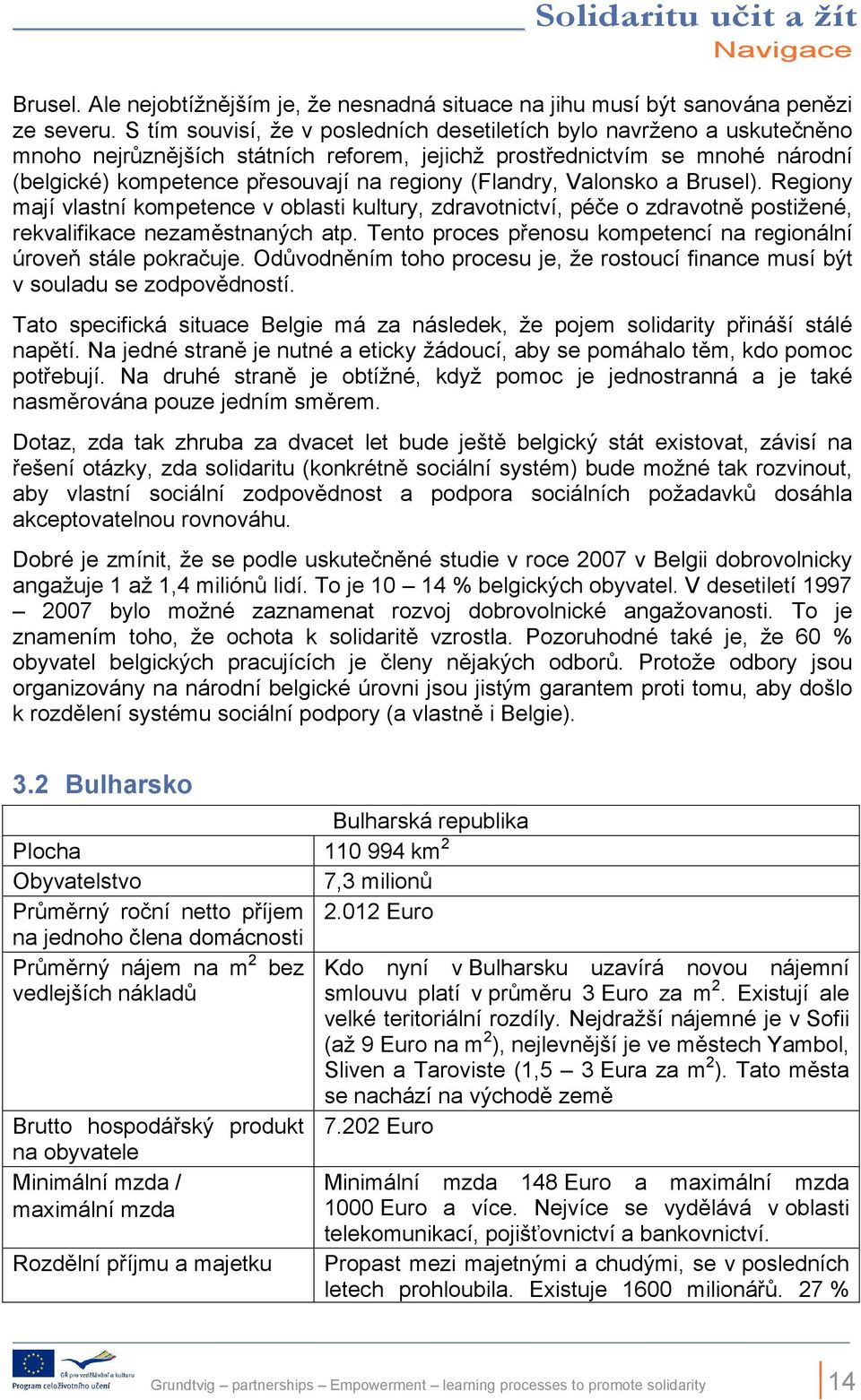 (Flandry, Valonsko a Brusel). Regiony mají vlastní kompetence v oblasti kultury, zdravotnictví, péče o zdravotně postižené, rekvalifikace nezaměstnaných atp.