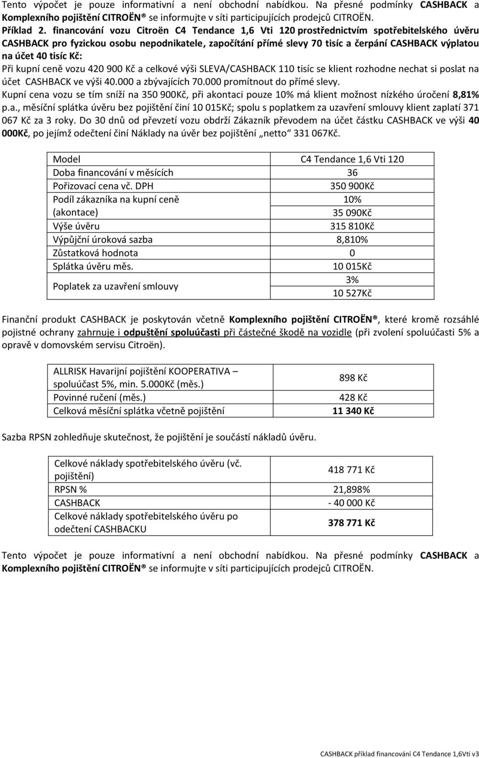 kupní ceně vozu 420 900 Kč a celkové výši SLEVA/ 110 tisíc se klient rozhodne nechat si poslat na účet ve výši 40.000 a zbývajících 70.000 promítnout do přímé slevy.