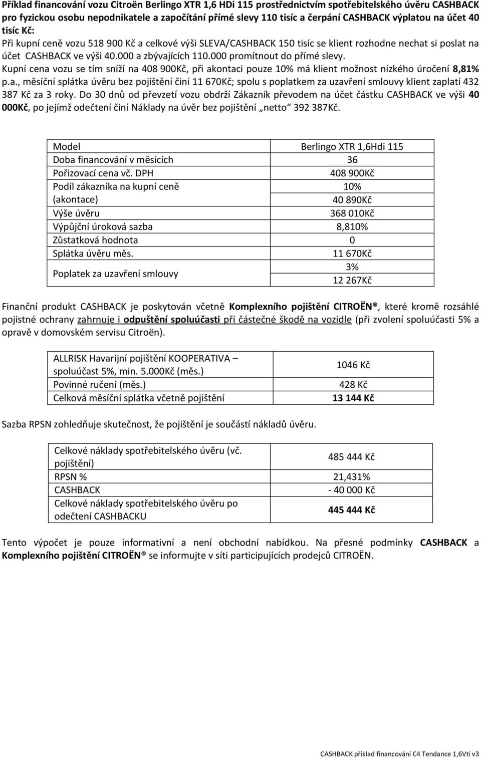 Kupní cena vozu se tím sníží na 408 900Kč, při akontaci pouze má klient možnost nízkého úročení 8,81% p.a., měsíční splátka úvěru bez pojištění činí 11 670Kč; spolu s poplatkem za uzavření smlouvy klient zaplatí 432 387 Kč za 3 roky.