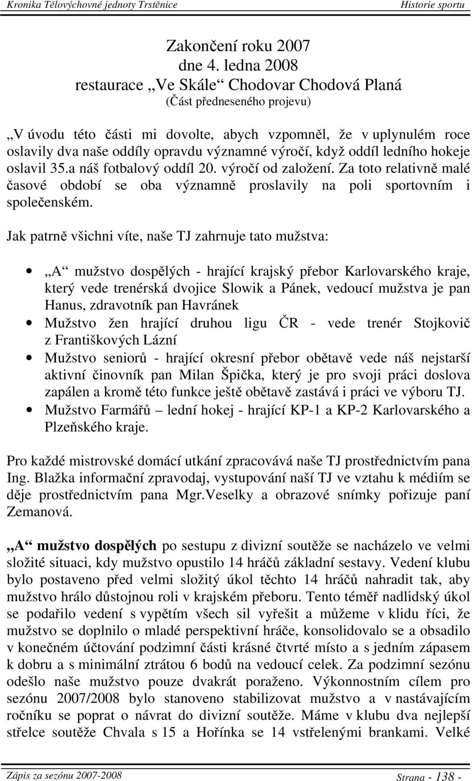 když oddíl ledního hokeje oslavil 35.a náš fotbalový oddíl 20. výročí od založení. Za toto relativně malé časové období se oba významně proslavily na poli sportovním i společenském.