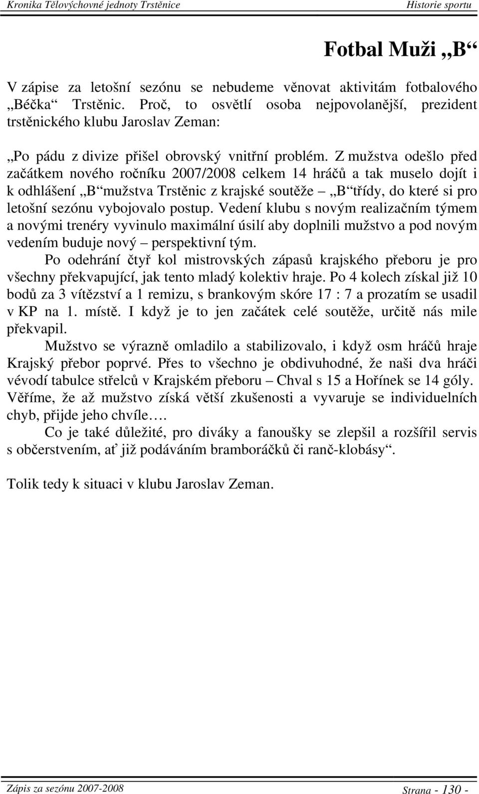 Z mužstva odešlo před začátkem nového ročníku 2007/2008 celkem 14 hráčů a tak muselo dojít i k odhlášení B mužstva Trstěnic z krajské soutěže B třídy, do které si pro letošní sezónu vybojovalo postup.