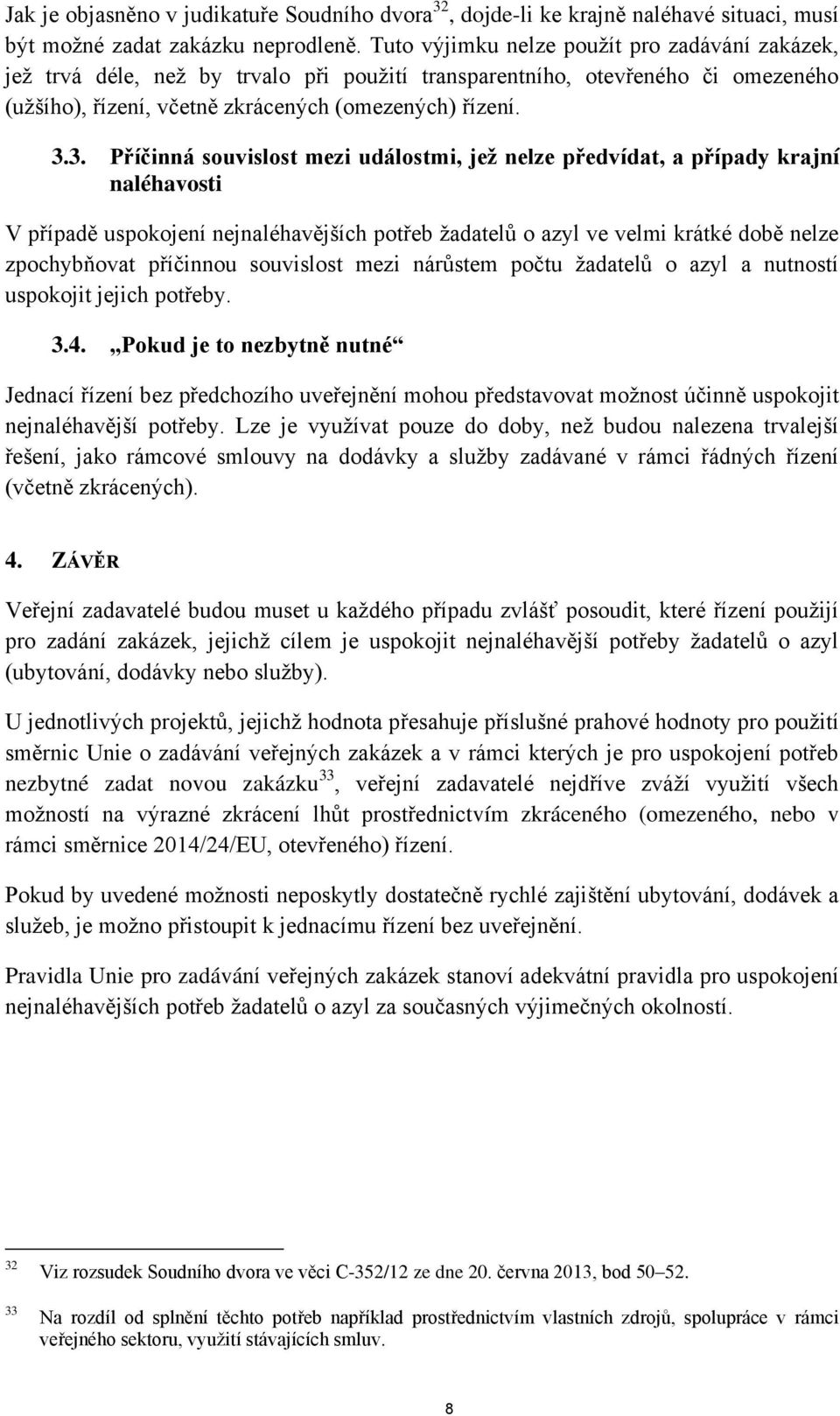 3. Příčinná souvislost mezi událostmi, jež nelze předvídat, a případy krajní naléhavosti V případě uspokojení nejnaléhavějších potřeb žadatelů o azyl ve velmi krátké době nelze zpochybňovat příčinnou