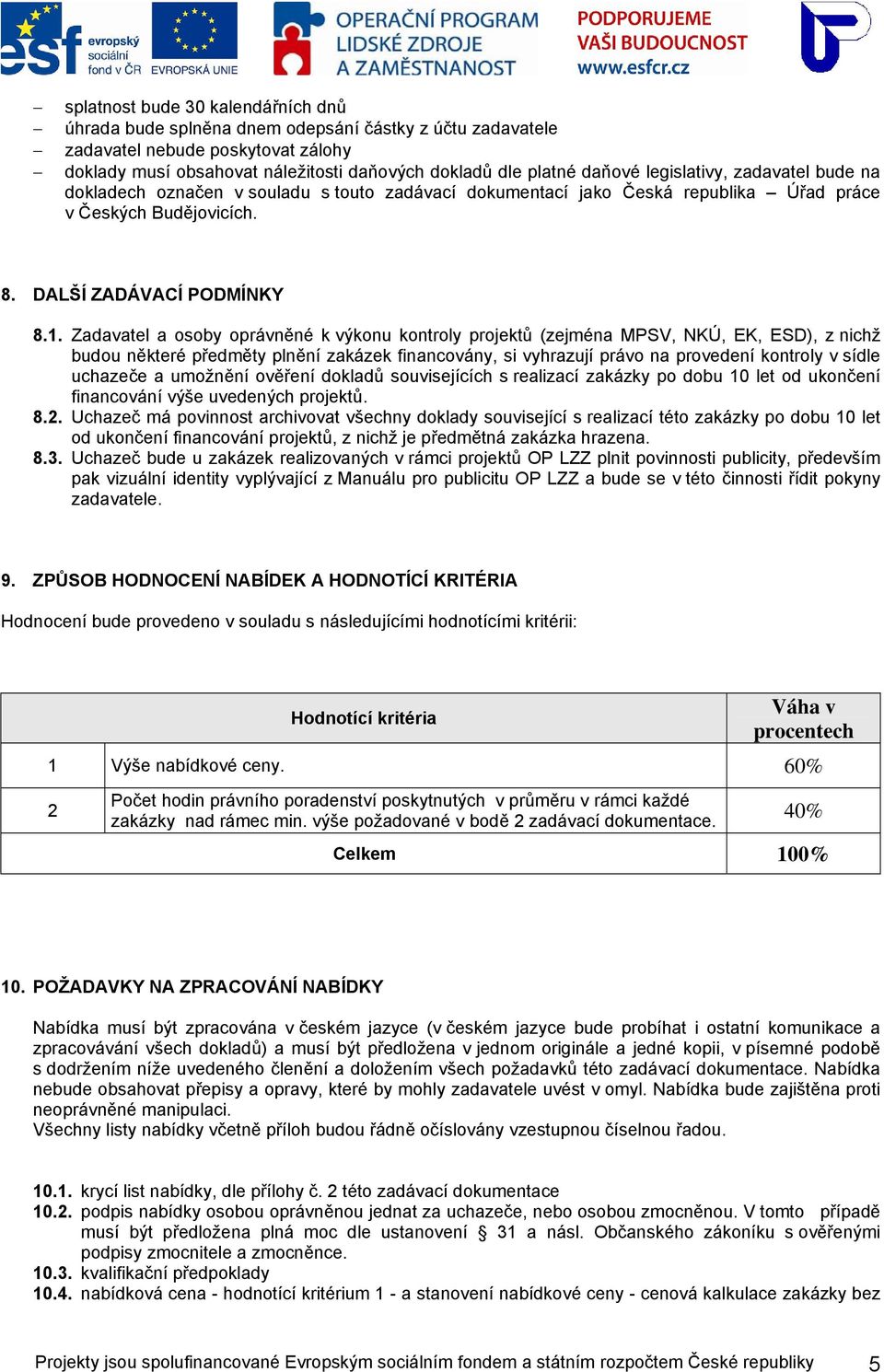 Zadavatel a osoby oprávněné k výkonu kontroly projektů (zejména MPSV, NKÚ, EK, ESD), z nichž budou některé předměty plnění zakázek financovány, si vyhrazují právo na provedení kontroly v sídle