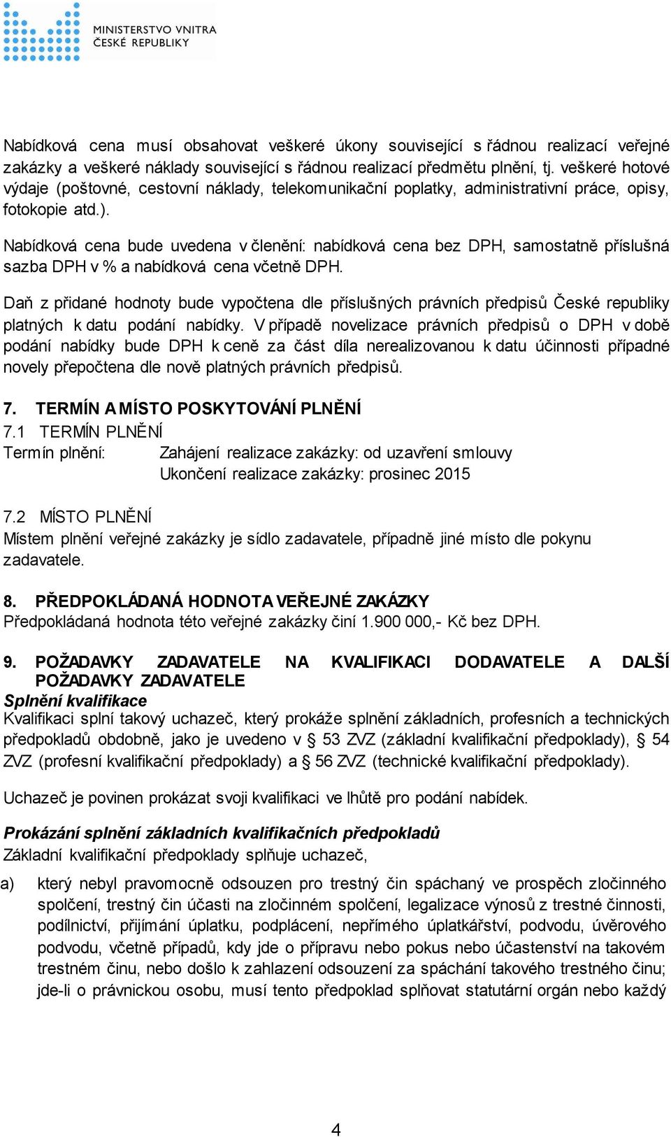 Nabídková cena bude uvedena v členění: nabídková cena bez DPH, samostatně příslušná sazba DPH v % a nabídková cena včetně DPH.