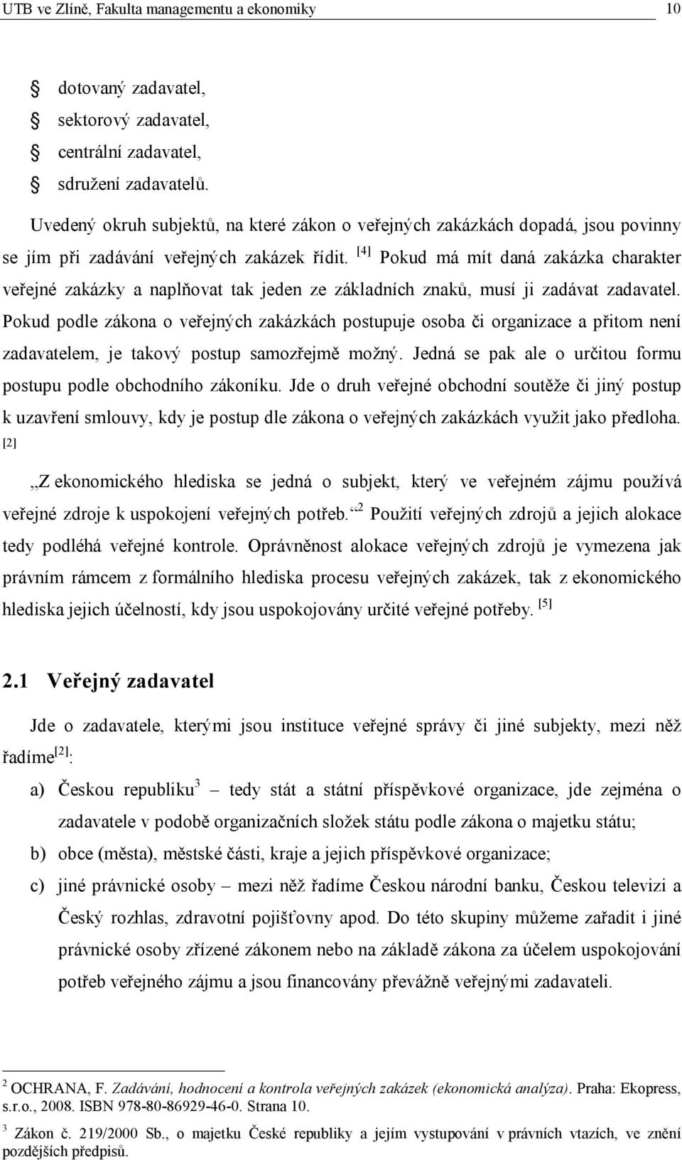 [4] Pokud má mít daná zakázka charakter veřejné zakázky a naplňovat tak jeden ze základních znaků, musí ji zadávat zadavatel.