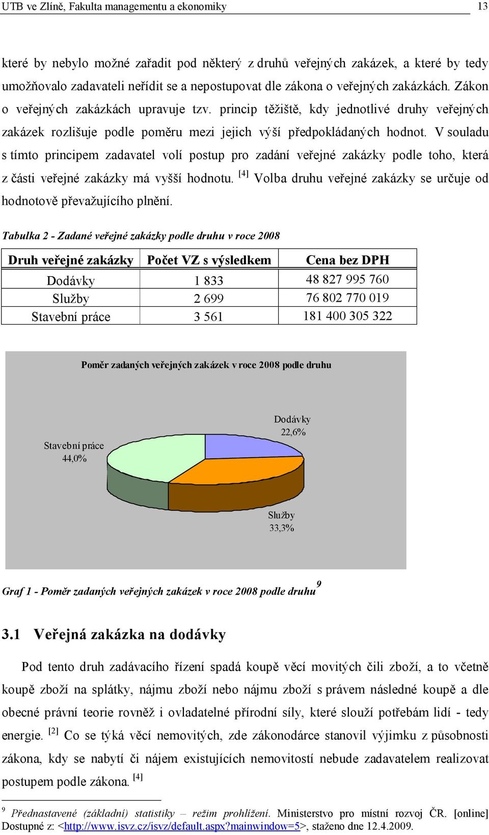 V souladu s tímto principem zadavatel volí postup pro zadání veřejné zakázky podle toho, která z části veřejné zakázky má vyšší hodnotu.