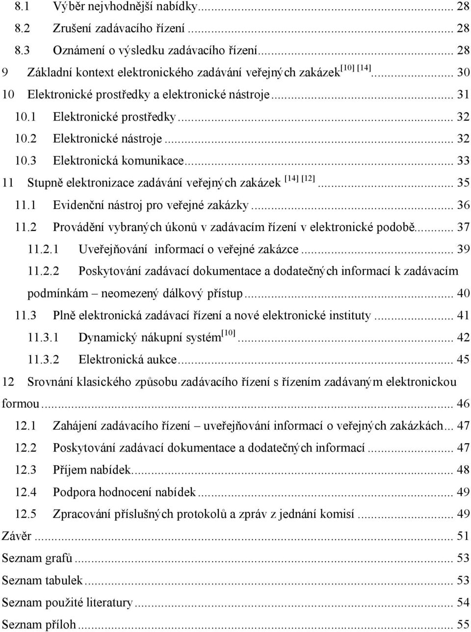 ..33 11 Stupně elektronizace zadávání veřejných zakázek [14] [12]...35 11.1 Evidenční nástroj pro veřejné zakázky...36 11.2 Provádění vybraných úkonů v zadávacím řízení v elektronické podobě...37 11.