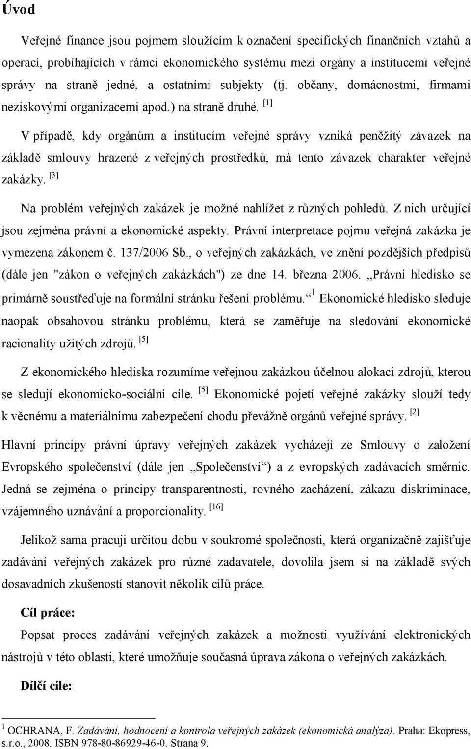 [1] V případě, kdy orgánům a institucím veřejné správy vzniká peněžitý závazek na základě smlouvy hrazené z veřejných prostředků, má tento závazek charakter veřejné zakázky.