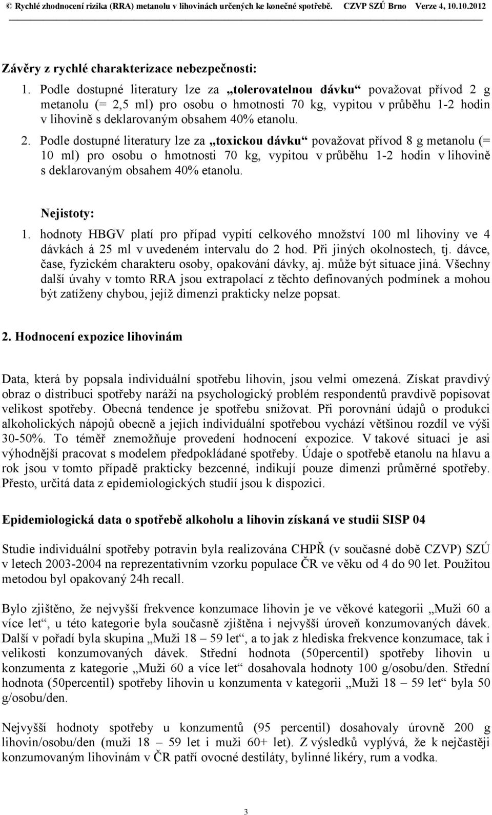 2. Podle dostupné literatury lze za toxickou dávku považovat přívod 8 g metanolu (= 10 ml) pro osobu o hmotnosti 70 kg, vypitou v průběhu 1-2 hodin v lihovině s deklarovaným obsahem 40% etanolu.