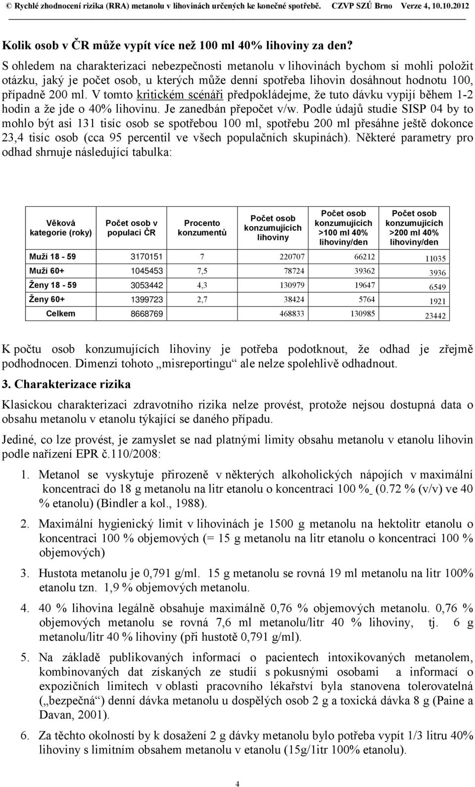 V tomto kritickém scénáři předpokládejme, že tuto dávku vypijí během 1-2 hodin a že jde o 40% lihovinu. Je zanedbán přepočet v/w.