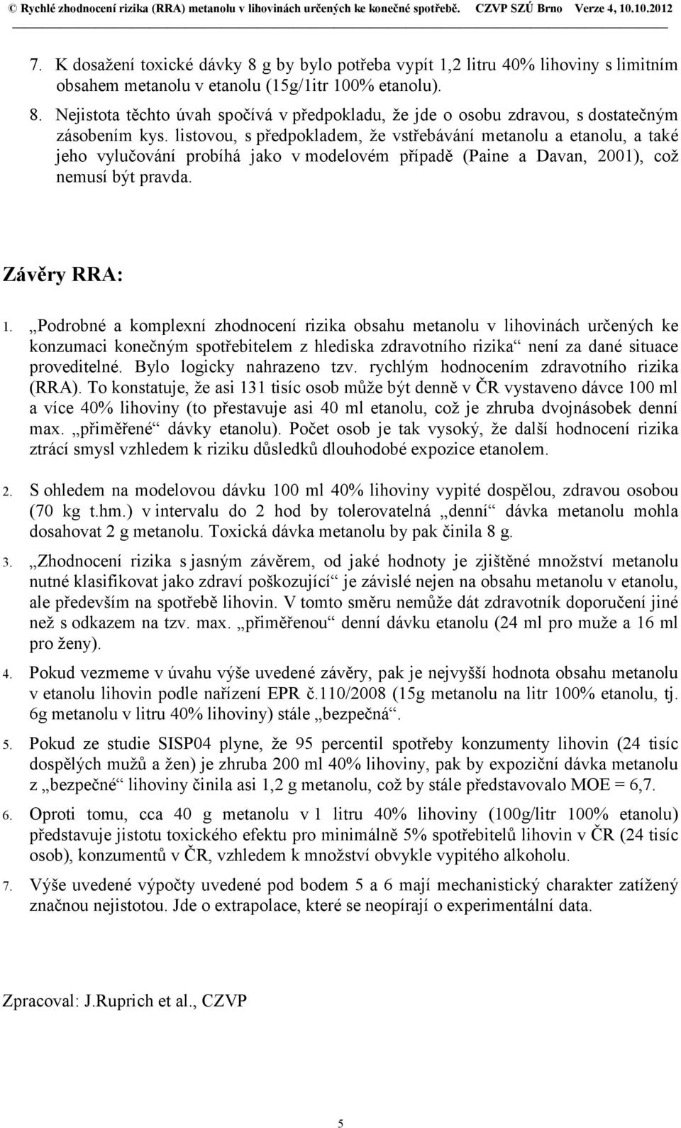 Podrobné a komplexní zhodnocení rizika obsahu metanolu v lihovinách určených ke konzumaci konečným spotřebitelem z hlediska zdravotního rizika není za dané situace proveditelné.