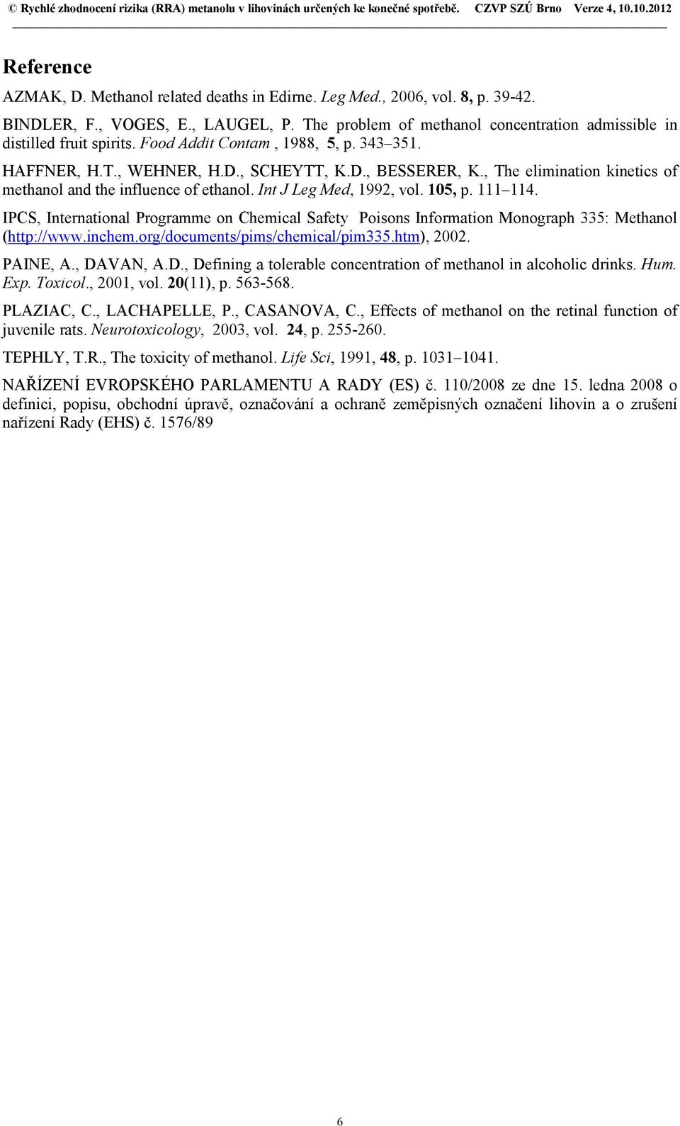 111 114. IPCS, International Programme on Chemical Safety Poisons Information Monograph 335: Methanol (http://www.inchem.org/documents/pims/chemical/pim335.htm), 2002. PAINE, A., DA