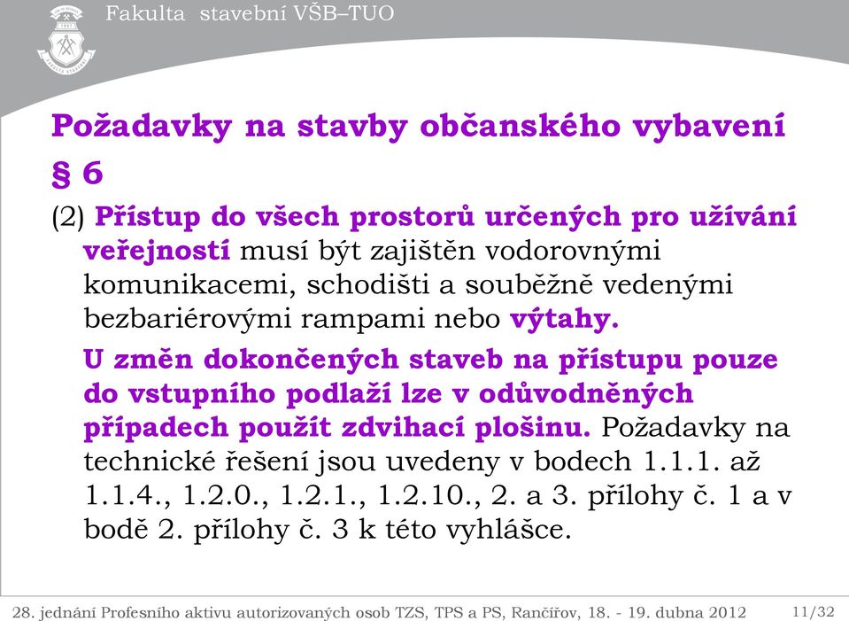 U změn dokončených staveb na přístupu pouze do vstupního podlaží lze v odůvodněných případech použít zdvihací plošinu.
