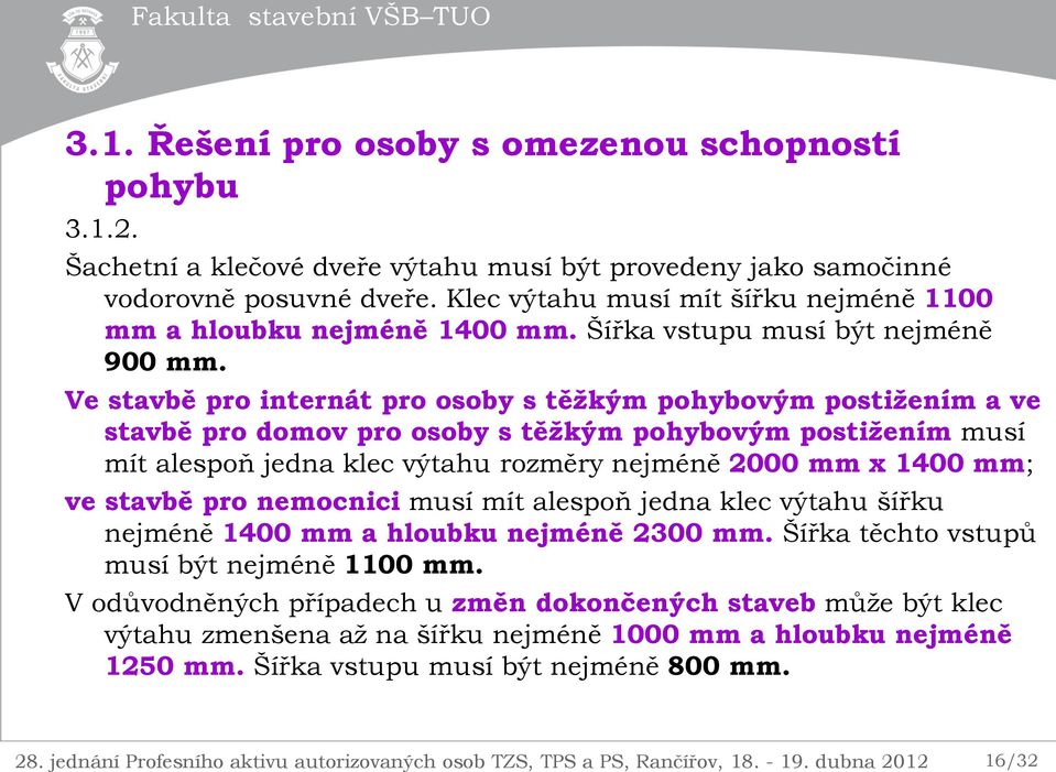 Ve stavbě pro internát pro osoby s těžkým pohybovým postižením a ve stavbě pro domov pro osoby s těžkým pohybovým postižením musí mít alespoň jedna klec výtahu rozměry nejméně 2000 mm x 1400 mm;