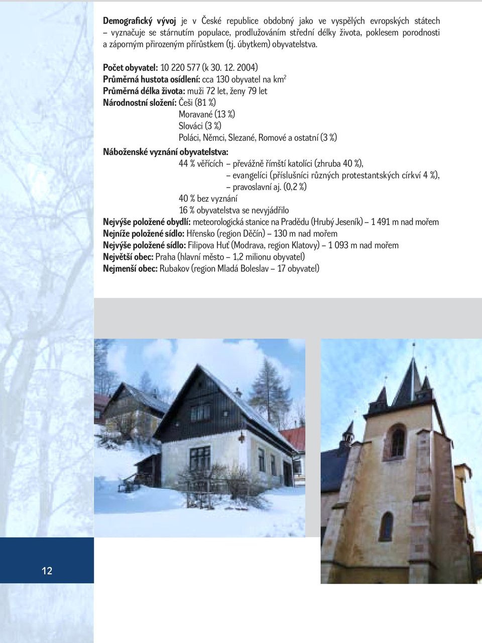 2004) Průměrná hustota osídlení: cca 130 obyvatel na km 2 Průměrná délka života: muži 72 let, ženy 79 let Národnostní složení: Češi (81 %) Moravané (13 %) Slováci (3 %) Poláci, Němci, Slezané, Romové