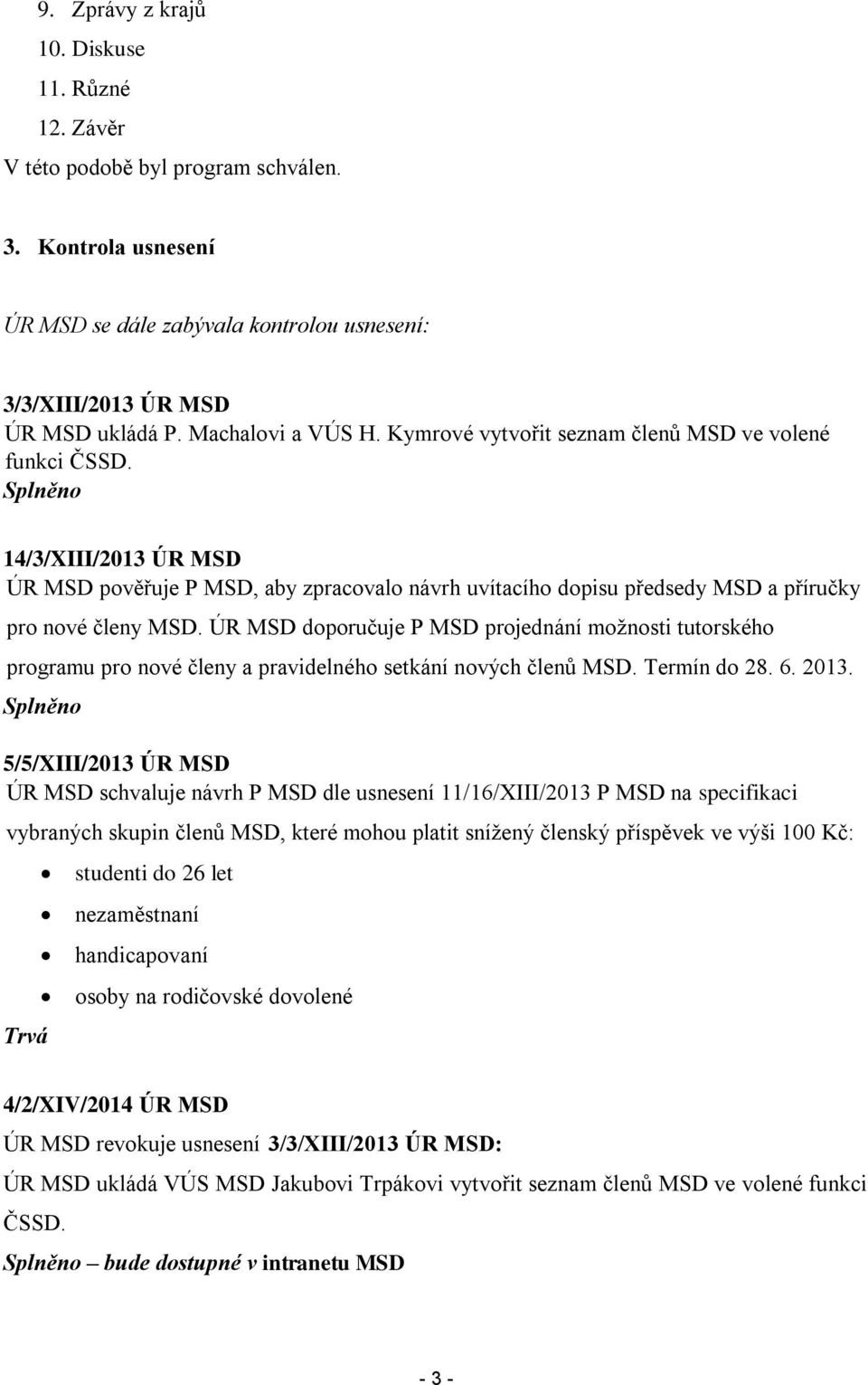 Splněno 14/3/XIII/2013 ÚR MSD ÚR MSD pověřuje P MSD, aby zpracovalo návrh uvítacího dopisu předsedy MSD a příručky pro nové členy MSD.
